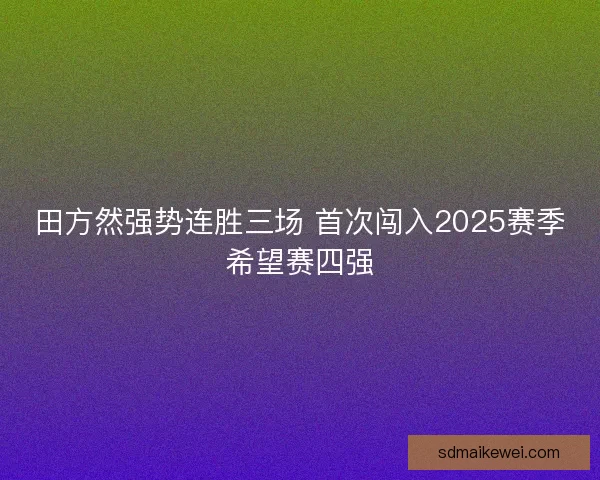 田方然强势连胜三场 首次闯入2025赛季希望赛四强