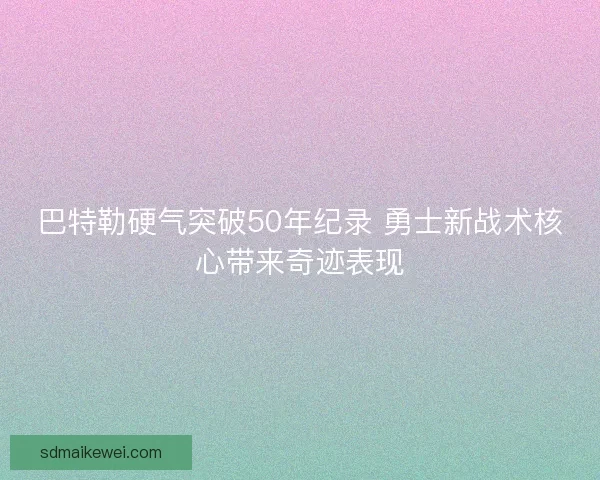 巴特勒硬气突破50年纪录 勇士新战术核心带来奇迹表现